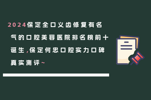 2024保定全口义齿修复有名气的口腔美容医院排名榜前十诞生，保定何忠口腔实力口碑真实测评~