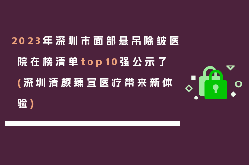 2023年深圳市面部悬吊除皱医院在榜清单top10强公示了(深圳清颜臻宜医疗带来新体验)