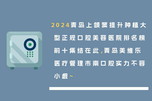 2024青岛上颌窦提升种植大型正规口腔美容医院排名榜前十集结在此，青岛美维乐医疗管理市南口腔实力不容小觑~