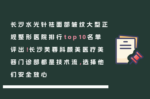 长沙水光针祛面部皱纹大型正规整形医院排行top10名单评出！长沙芙蓉科颜美医疗美容门诊部都是技术流，选择他们安全放心