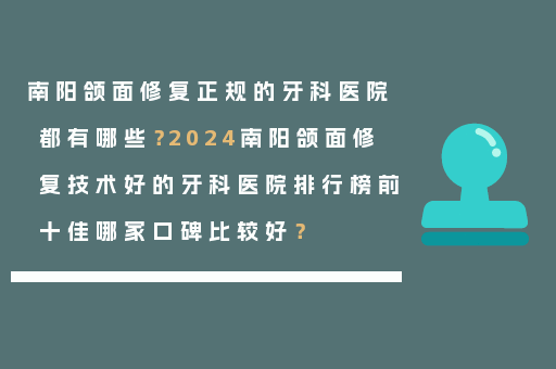 南阳颌面修复正规的牙科医院都有哪些？2024南阳颌面修复技术好的牙科医院排行榜前十佳哪家口碑比较好？