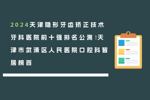 2024天津隐形牙齿矫正技术牙科医院前十强排名公测！天津市武清区人民医院口腔科暂居榜首