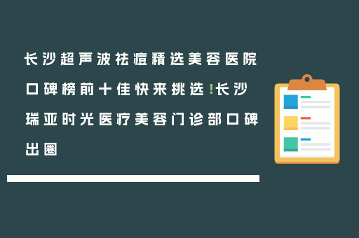 长沙超声波祛痘精选美容医院口碑榜前十佳快来挑选！长沙瑞亚时光医疗美容门诊部口碑出圈
