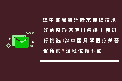 汉中玻尿酸消除木偶纹技术好的整形医院排名榜十强进行挑选！汉中唐月琴医疗美容诊所前3强地位撼不动