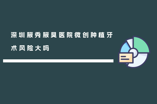 深圳腋秀腋臭医院微创种植牙术风险大吗