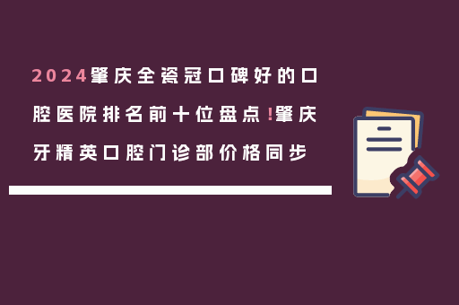 2024肇庆全瓷冠口碑好的口腔医院排名前十位盘点！肇庆牙精英口腔门诊部价格同步