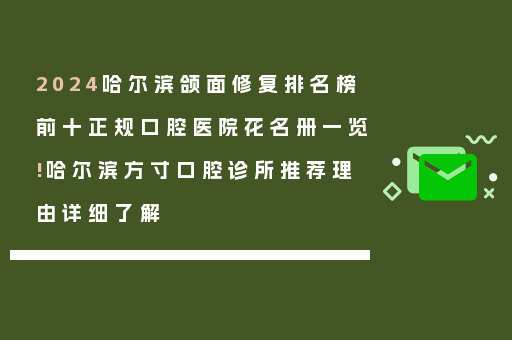 2024哈尔滨颌面修复排名榜前十正规口腔医院花名册一览!哈尔滨方寸口腔诊所推荐理由详细了解