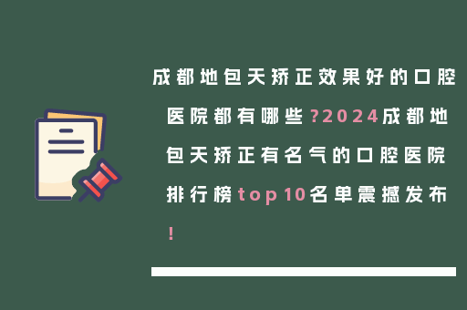 成都地包天矫正效果好的口腔医院都有哪些？2024成都地包天矫正有名气的口腔医院排行榜top10名单震撼发布！