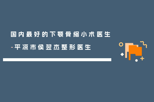 国内最好的下颚骨缩小术医生-平凉市侯翌杰整形医生
