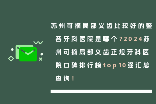 苏州可摘局部义齿比较好的整容牙科医院是哪个？2024苏州可摘局部义齿正规牙科医院口碑排行榜top10强汇总查询！