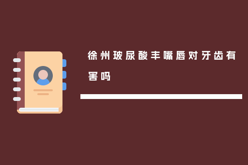 徐州玻尿酸丰嘴唇对牙齿有害吗