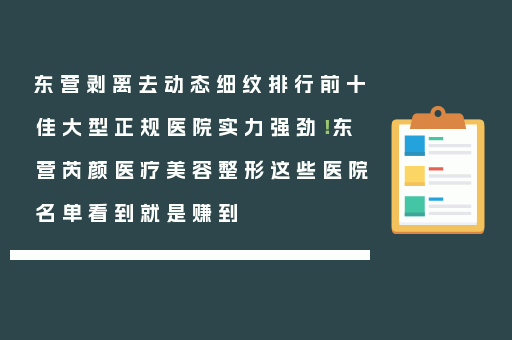 东营剥离去动态细纹排行前十佳大型正规医院实力强劲！东营芮颜医疗美容整形这些医院名单看到就是赚到