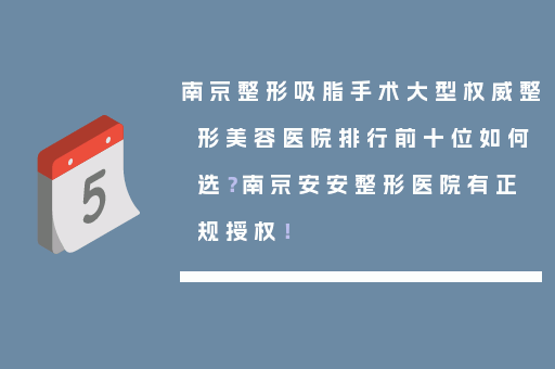 南京整形吸脂手术大型权威整形美容医院排行前十位如何选？南京安安整形医院有正规授权！