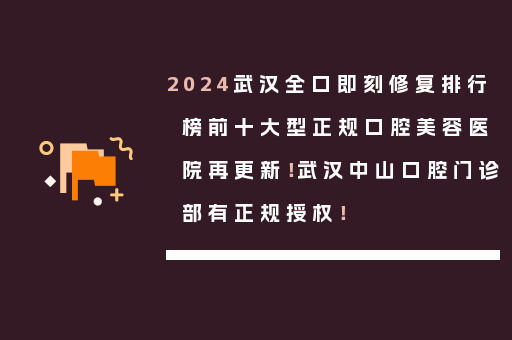 2024武汉全口即刻修复排行榜前十大型正规口腔美容医院再更新！武汉中山口腔门诊部有正规授权！