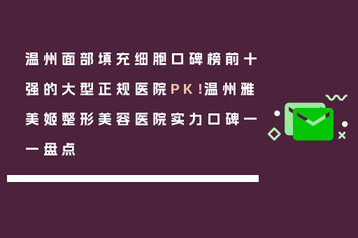 温州面部填充细胞口碑榜前十强的大型正规医院PK！温州雅美姬整形美容医院实力口碑一一盘点