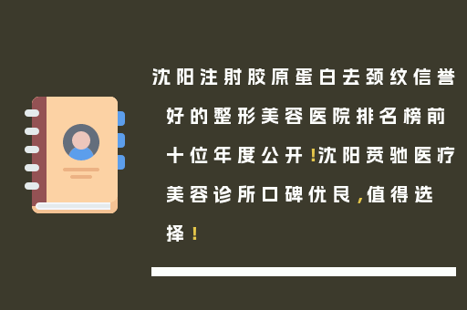 沈阳注射胶原蛋白去颈纹信誉好的整形美容医院排名榜前十位年度公开！沈阳贲驰医疗美容诊所口碑优良，值得选择！