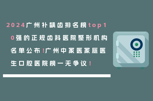 2024广州补龋齿排名榜top10强的正规齿科医院整形机构名单公布！广州中家医家庭医生口腔医院榜一无争议！
