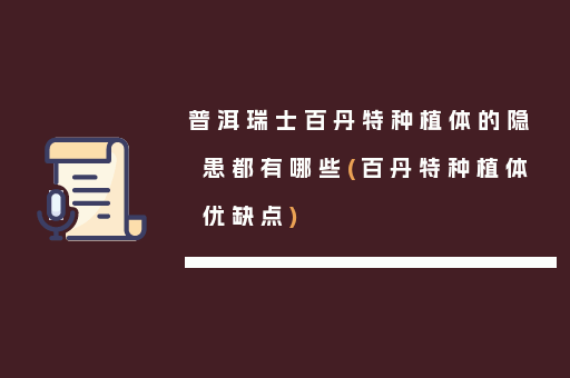 普洱瑞士百丹特种植体的隐患都有哪些(百丹特种植体优缺点)