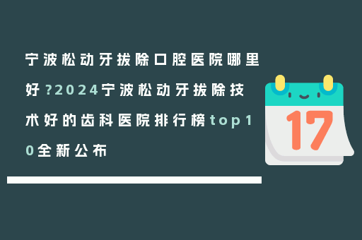 宁波松动牙拔除口腔医院哪里好？2024宁波松动牙拔除技术好的齿科医院排行榜top10全新公布
