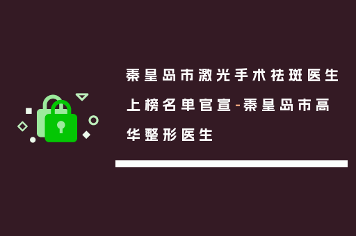 秦皇岛市激光手术祛斑医生上榜名单官宣-秦皇岛市高华整形医生