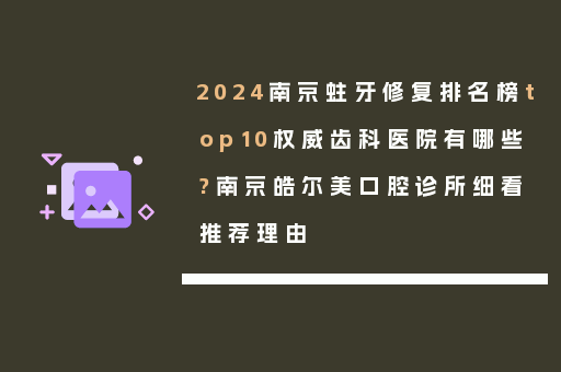 2024南京蛀牙修复排名榜top10权威齿科医院有哪些?南京皓尔美口腔诊所细看推荐理由