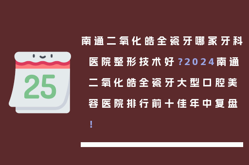 南通二氧化皓全瓷牙哪家牙科医院整形技术好？2024南通二氧化皓全瓷牙大型口腔美容医院排行前十佳年中复盘！