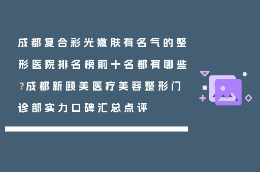 成都复合彩光嫩肤有名气的整形医院排名榜前十名都有哪些？成都新颐美医疗美容整形门诊部实力口碑汇总点评