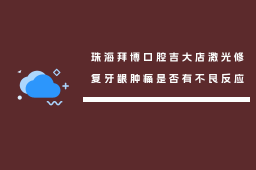 珠海拜博口腔吉大店激光修复牙龈肿痛是否有不良反应