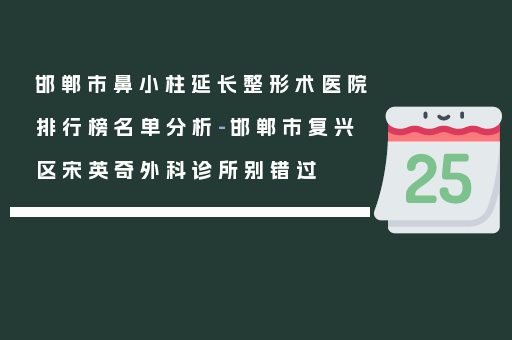 邯郸市鼻小柱延长整形术医院排行榜名单分析-邯郸市复兴区宋英奇外科诊所别错过