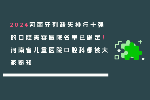 2024河南牙列缺失排行十强的口腔美容医院名单已确定！河南省儿童医院口腔科都被大家熟知