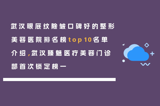 武汉眼底纹除皱口碑好的整形美容医院排名榜top10名单介绍，武汉臻魅医疗美容门诊部首次锁定榜一