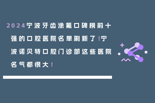 2024宁波牙齿涂氟口碑榜前十强的口腔医院名单刷新了！宁波诺贝特口腔门诊部这些医院名气都很大！
