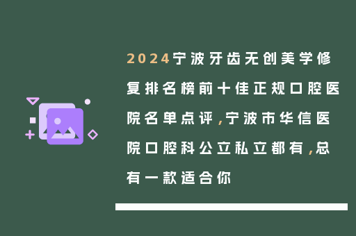 2024宁波牙齿无创美学修复排名榜前十佳正规口腔医院名单点评，宁波市华信医院口腔科公立私立都有，总有一款适合你