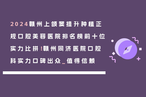 2024赣州上颌窦提升种植正规口腔美容医院排名榜前十位实力比拼！赣州同济医院口腔科实力口碑出众_值得信赖