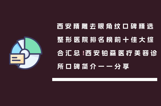 西安精雕去眼角纹口碑精选整形医院排名榜前十佳大综合汇总！西安铂森医疗美容诊所口碑简介一一分享