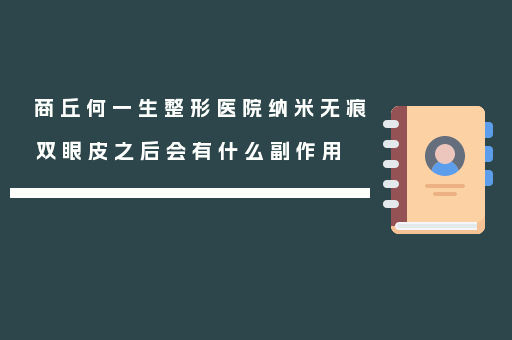 商丘何一生整形医院纳米无痕双眼皮之后会有什么副作用