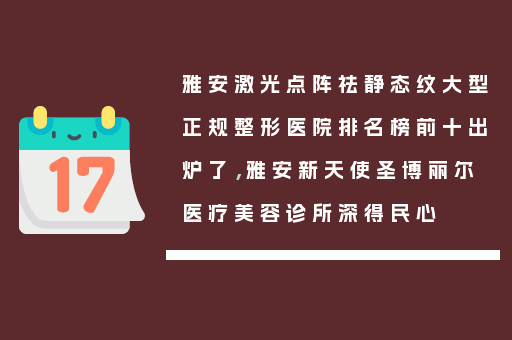 雅安激光点阵祛静态纹大型正规整形医院排名榜前十出炉了，雅安新天使圣博丽尔医疗美容诊所深得民心