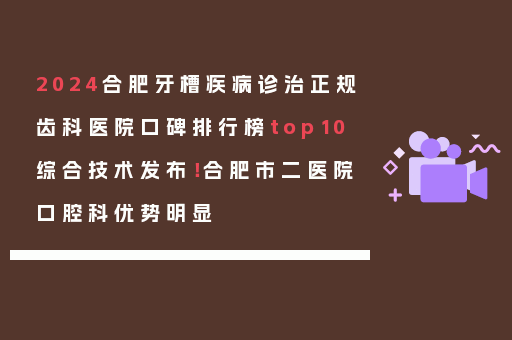 2024合肥牙槽疾病诊治正规齿科医院口碑排行榜top10综合技术发布！合肥市二医院口腔科优势明显