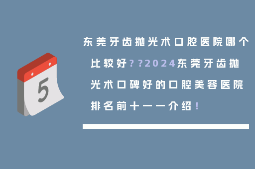 东莞牙齿抛光术口腔医院哪个比较好?？2024东莞牙齿抛光术口碑好的口腔美容医院排名前十一一介绍！