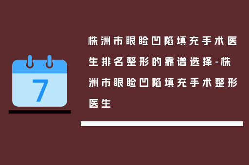 株洲市眼睑凹陷填充手术医生排名整形的靠谱选择-株洲市眼睑凹陷填充手术整形医生