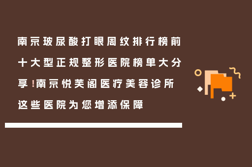 南京玻尿酸打眼周纹排行榜前十大型正规整形医院榜单大分享！南京悦芙阁医疗美容诊所这些医院为您增添保障