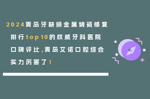 2024青岛牙缺损金属烤瓷修复排行top10的权威牙科医院口碑评比，青岛艾诺口腔综合实力厉害了！
