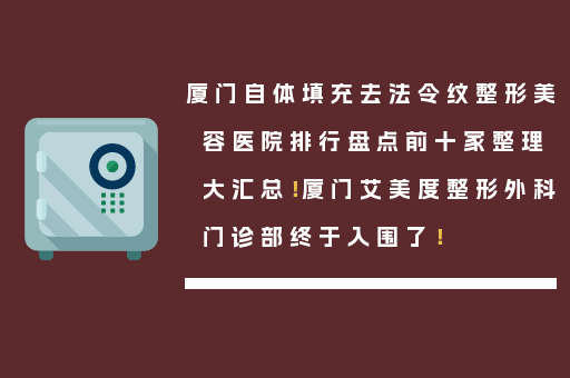厦门自体填充去法令纹整形美容医院排行盘点前十家整理大汇总！厦门艾美度整形外科门诊部终于入围了！