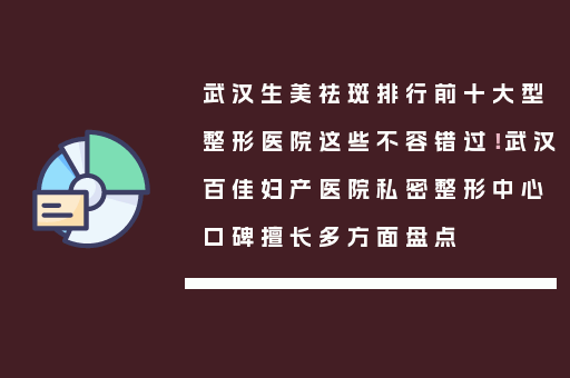 武汉生美祛斑排行前十大型整形医院这些不容错过！武汉百佳妇产医院私密整形中心口碑擅长多方面盘点