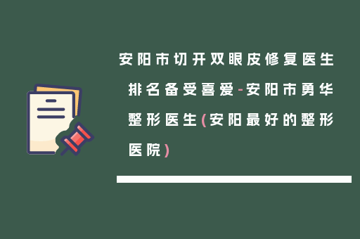 安阳市切开双眼皮修复医生排名备受喜爱-安阳市勇华整形医生(安阳最好的整形医院)
