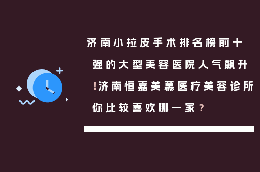 济南小拉皮手术排名榜前十强的大型美容医院人气飙升！济南恒嘉美慕医疗美容诊所你比较喜欢哪一家？