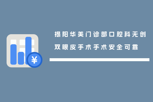 揭阳华美门诊部口腔科无创双眼皮手术手术安全可靠