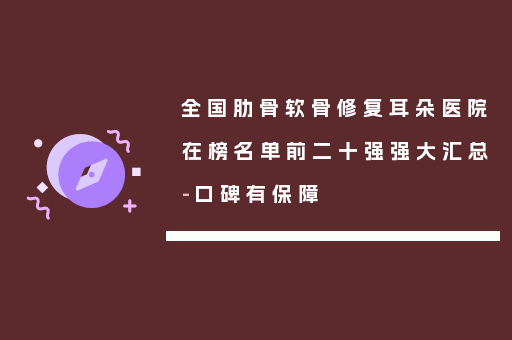 全国肋骨软骨修复耳朵医院在榜名单前二十强强大汇总-口碑有保障