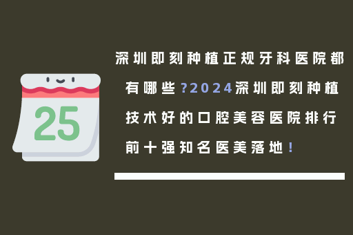 深圳即刻种植正规牙科医院都有哪些？2024深圳即刻种植技术好的口腔美容医院排行前十强知名医美落地！