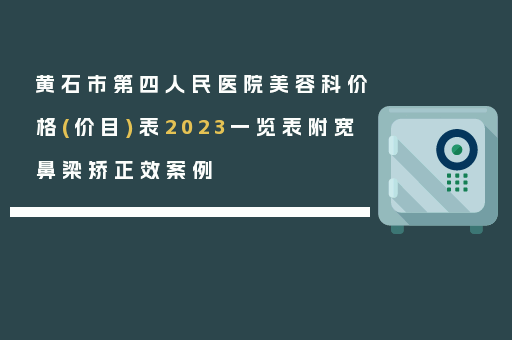 黄石市第四人民医院美容科价格(价目)表2023一览表附宽鼻梁矫正效案例